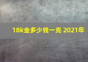 18k金多少钱一克 2021年